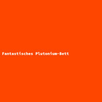 Fantastisches Plutonium-Bett