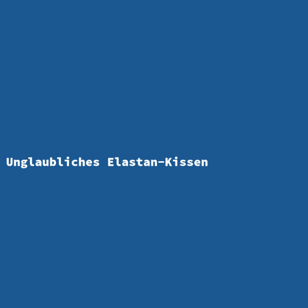 Unglaubliches Elastan-Kissen