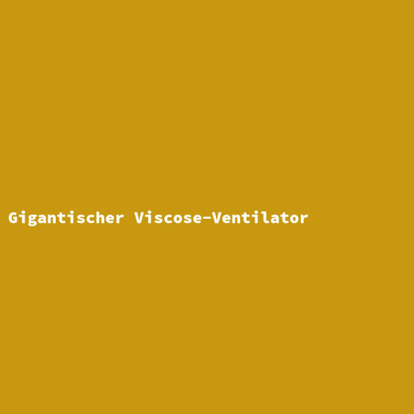 Gigantischer Viscose-Ventilator