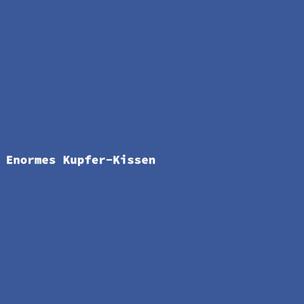 Enormes Kupfer-Kissen