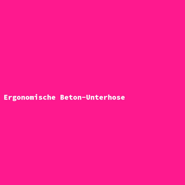 Ergonomische Beton-Unterhose