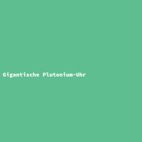 Gigantische Plutonium-Uhr