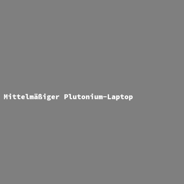 Mittelmäßiger Plutonium-Laptop