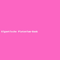 Gigantische Plutonium-Bank